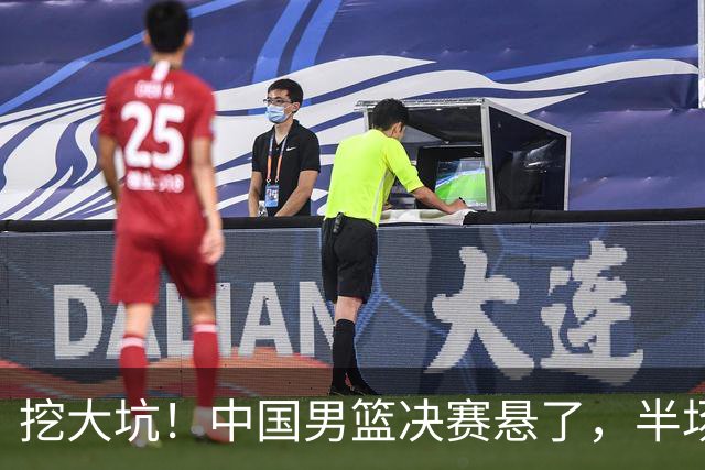 挖大坑！中国男篮决赛悬了，半场落后19分，原因揭晓 2数据拉胯！